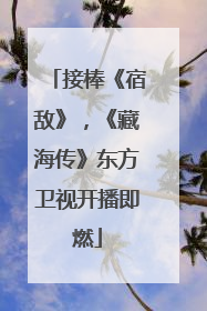 接棒《宿敌》，《藏海传》东方卫视开播即燃