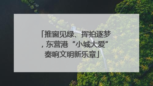 推窗见绿、挥拍逐梦，东营港“小城大爱”奏响文明新乐章
