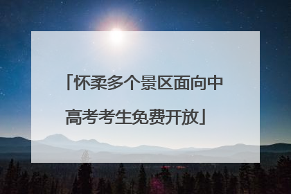 怀柔多个景区面向中高考考生免费开放