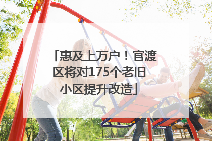 惠及上万户！官渡区将对175个老旧小区提升改造