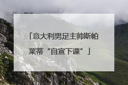 意大利男足主帅斯帕莱蒂“自宣下课”