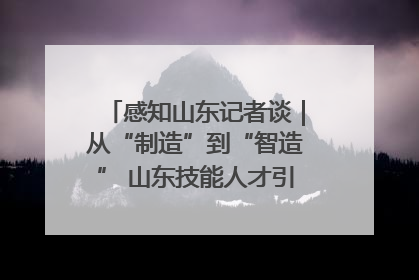 感知山东记者谈｜从“制造”到“智造” 山东技能人才引领产业升级