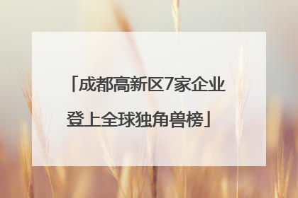 成都高新区7家企业登上全球独角兽榜