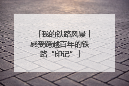 我的铁路风景︱感受跨越百年的铁路“印记”