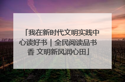 我在新时代文明实践中心读好书｜全民阅读品书香 文明新风润心田