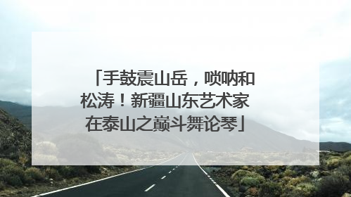 手鼓震山岳，唢呐和松涛！新疆山东艺术家在泰山之巅斗舞论琴