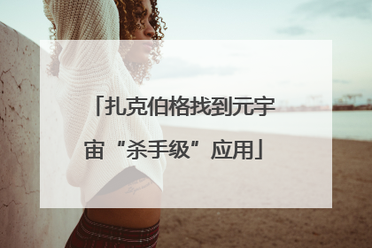 扎克伯格找到元宇宙“杀手级”应用