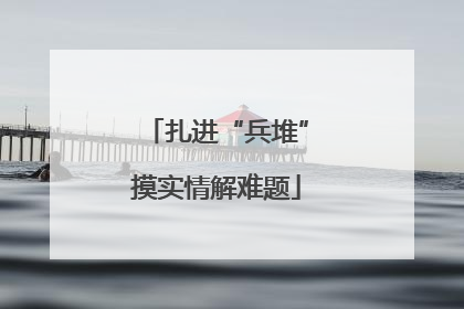 扎进“兵堆”摸实情解难题