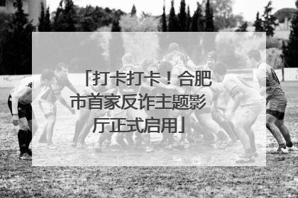 打卡打卡！合肥市首家反诈主题影厅正式启用