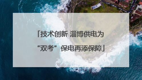 技术创新 淄博供电为“双考”保电再添保障
