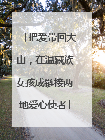 把爱带回大山，在温藏族女孩成链接两地爱心使者
