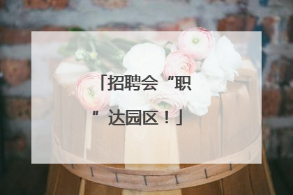 招聘会“职”达园区！