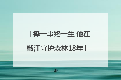 择一事终一生 他在椒江守护森林18年