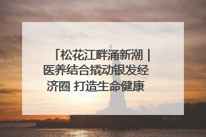 松花江畔涌新潮｜医养结合撬动银发经济圈 打造生命健康产业新样本