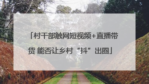 村干部触网短视频+直播带货 能否让乡村“抖”出圈