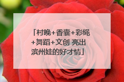 村晚+香囊+彩绳+舞蹈+文创 亮出滨州娃的好才情