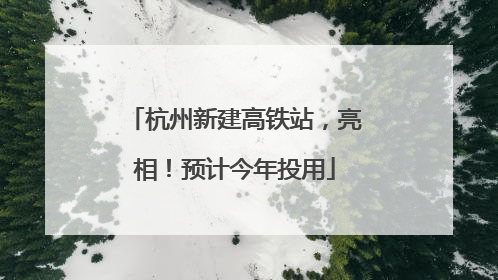 杭州新建高铁站，亮相！预计今年投用
