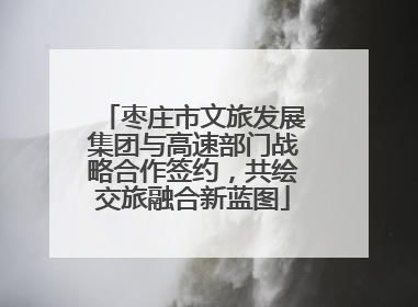 枣庄市文旅发展集团与高速部门战略合作签约，共绘交旅融合新蓝图