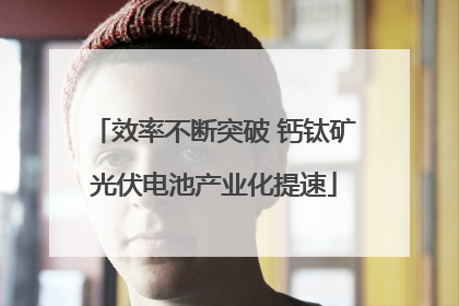 效率不断突破 钙钛矿光伏电池产业化提速
