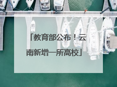 教育部公布！云南新增一所高校