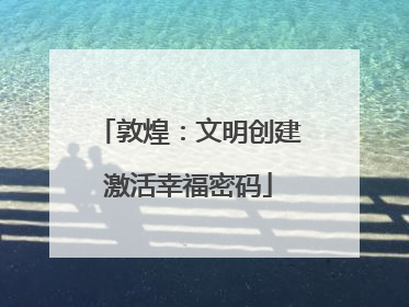 敦煌：文明创建激活幸福密码