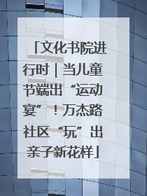 文化书院进行时｜当儿童节端出“运动宴”！万杰路社区“玩”出亲子新花样