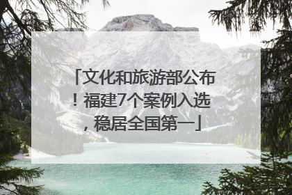 文化和旅游部公布！福建7个案例入选，稳居全国第一
