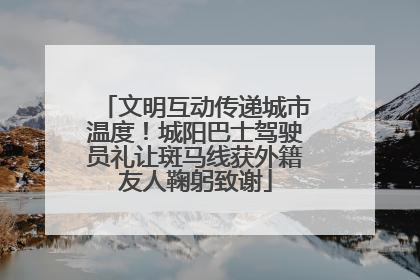 文明互动传递城市温度！城阳巴士驾驶员礼让斑马线获外籍友人鞠躬致谢