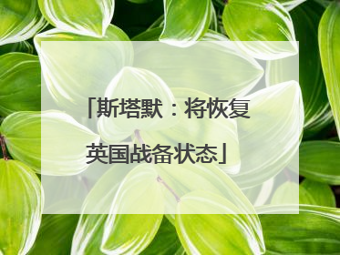 斯塔默：将恢复英国战备状态