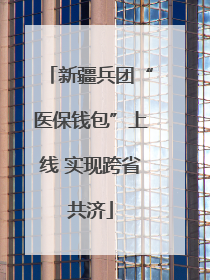 新疆兵团“医保钱包”上线 实现跨省共济