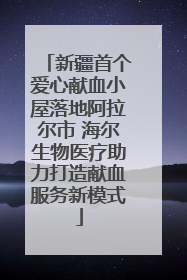 新疆首个爱心献血小屋落地阿拉尔市 海尔生物医疗助力打造献血服务新模式