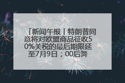 新闻午报丨特朗普同意将对欧盟商品征收50%关税的最后期限延至7月9日；00后舞蹈老师“花式”推介家乡岳阳>>