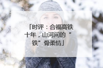 时评：合福高铁十年，山河间的“铁”骨柔情