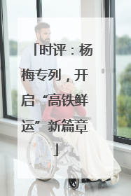 时评：杨梅专列，开启“高铁鲜运”新篇章