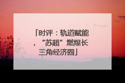 时评：轨道赋能，“苏超”燃爆长三角经济圈