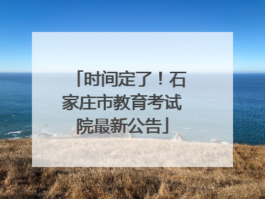 时间定了！石家庄市教育考试院最新公告