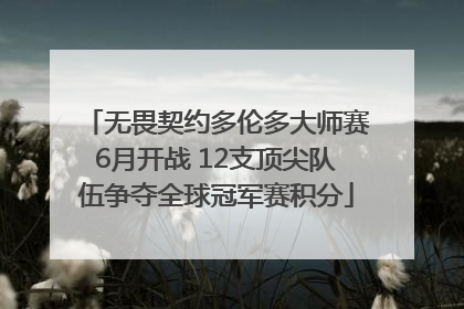 无畏契约多伦多大师赛6月开战 12支顶尖队伍争夺全球冠军赛积分