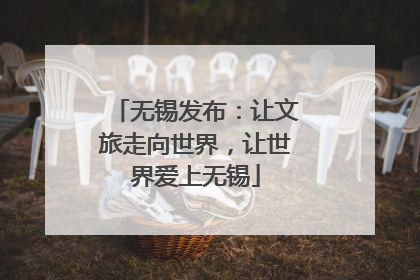 无锡发布：让文旅走向世界，让世界爱上无锡