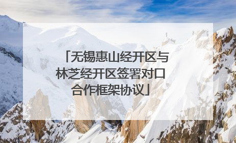 无锡惠山经开区与林芝经开区签署对口合作框架协议