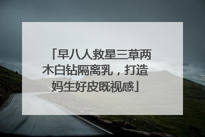 早八人救星三草两木白钻隔离乳，打造妈生好皮既视感