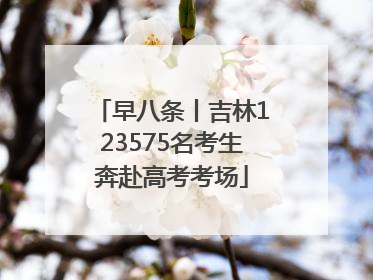 早八条丨吉林123575名考生奔赴高考考场