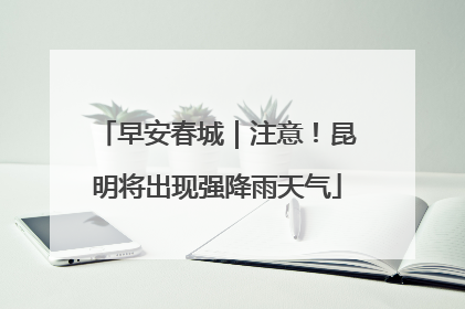 早安春城｜注意！昆明将出现强降雨天气