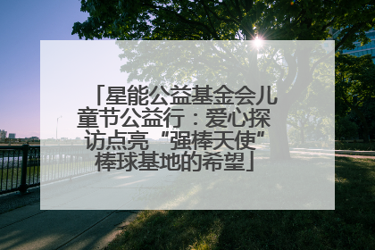 星能公益基金会儿童节公益行：爱心探访点亮“强棒天使”棒球基地的希望