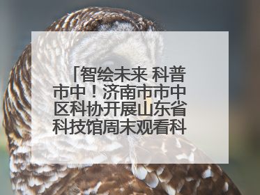 智绘未来 科普市中！济南市市中区科协开展山东省科技馆周末观看科普剧及体验活动