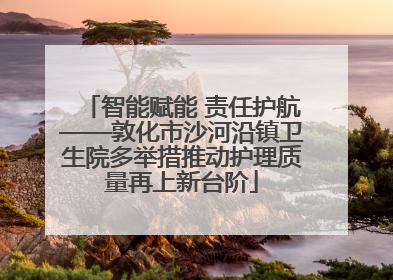 智能赋能 责任护航——敦化市沙河沿镇卫生院多举措推动护理质量再上新台阶