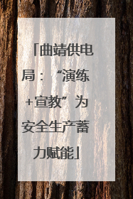 曲靖供电局：“演练+宣教”为安全生产蓄力赋能