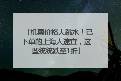 机票价格大跳水！已下单的上海人速查，这些统统跌至1折