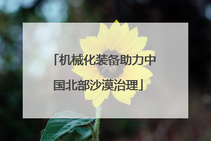 机械化装备助力中国北部沙漠治理