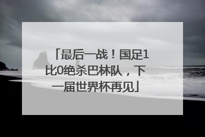 最后一战！国足1比0绝杀巴林队，下一届世界杯再见