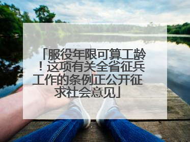 服役年限可算工龄！这项有关全省征兵工作的条例正公开征求社会意见